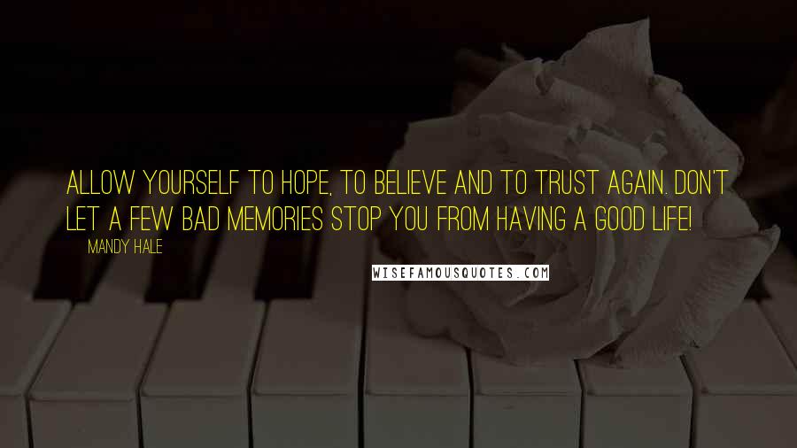 Mandy Hale Quotes: Allow yourself to hope, to believe and to trust again. Don't let a few bad memories stop you from having a good life!