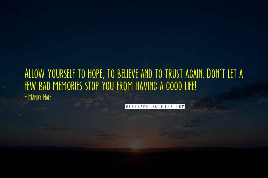 Mandy Hale Quotes: Allow yourself to hope, to believe and to trust again. Don't let a few bad memories stop you from having a good life!