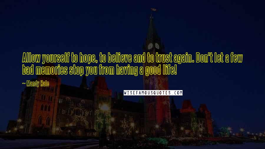 Mandy Hale Quotes: Allow yourself to hope, to believe and to trust again. Don't let a few bad memories stop you from having a good life!