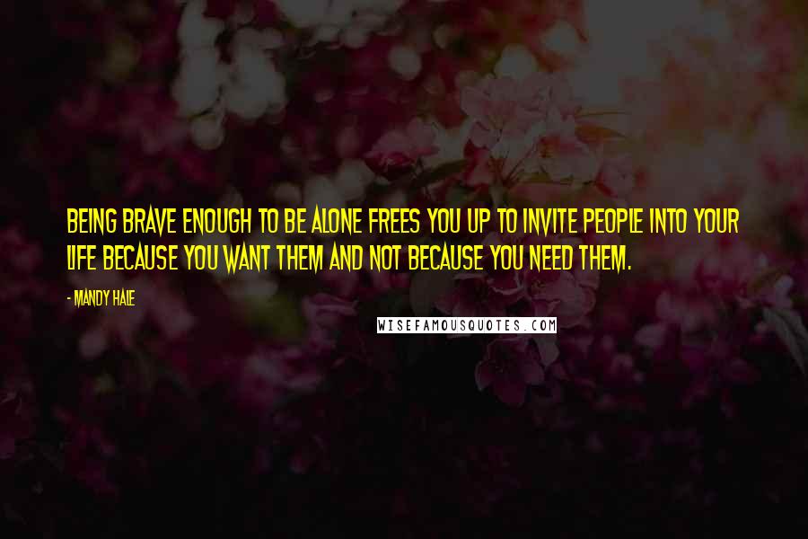 Mandy Hale Quotes: Being brave enough to be alone frees you up to invite people into your life because you want them and not because you need them.