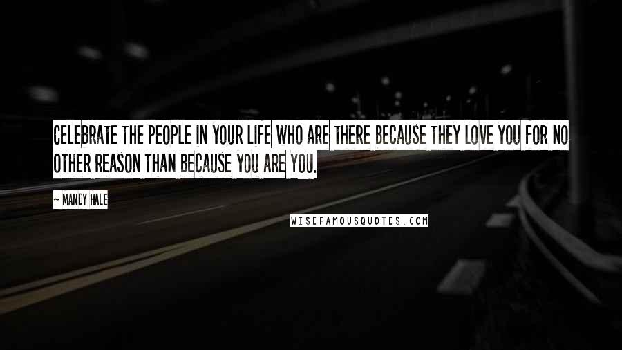 Mandy Hale Quotes: Celebrate the people in your life who are there because they love you for no other reason than because you are YOU.