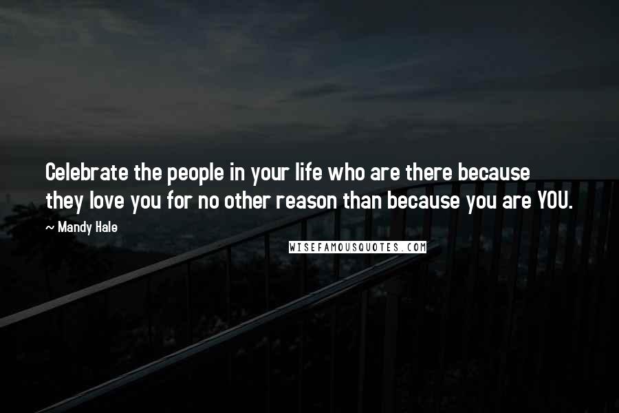 Mandy Hale Quotes: Celebrate the people in your life who are there because they love you for no other reason than because you are YOU.