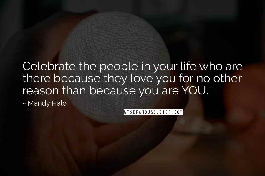 Mandy Hale Quotes: Celebrate the people in your life who are there because they love you for no other reason than because you are YOU.