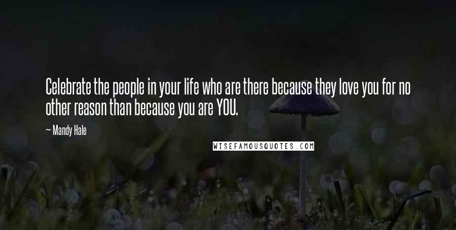 Mandy Hale Quotes: Celebrate the people in your life who are there because they love you for no other reason than because you are YOU.