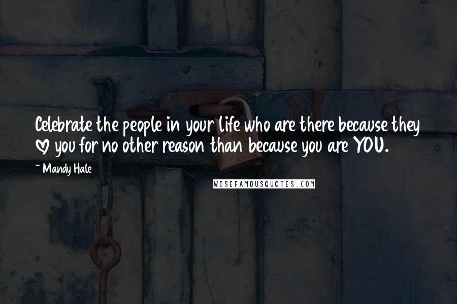 Mandy Hale Quotes: Celebrate the people in your life who are there because they love you for no other reason than because you are YOU.