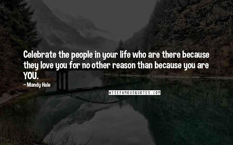 Mandy Hale Quotes: Celebrate the people in your life who are there because they love you for no other reason than because you are YOU.