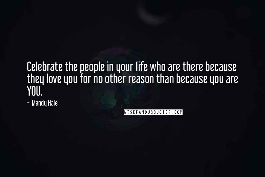 Mandy Hale Quotes: Celebrate the people in your life who are there because they love you for no other reason than because you are YOU.