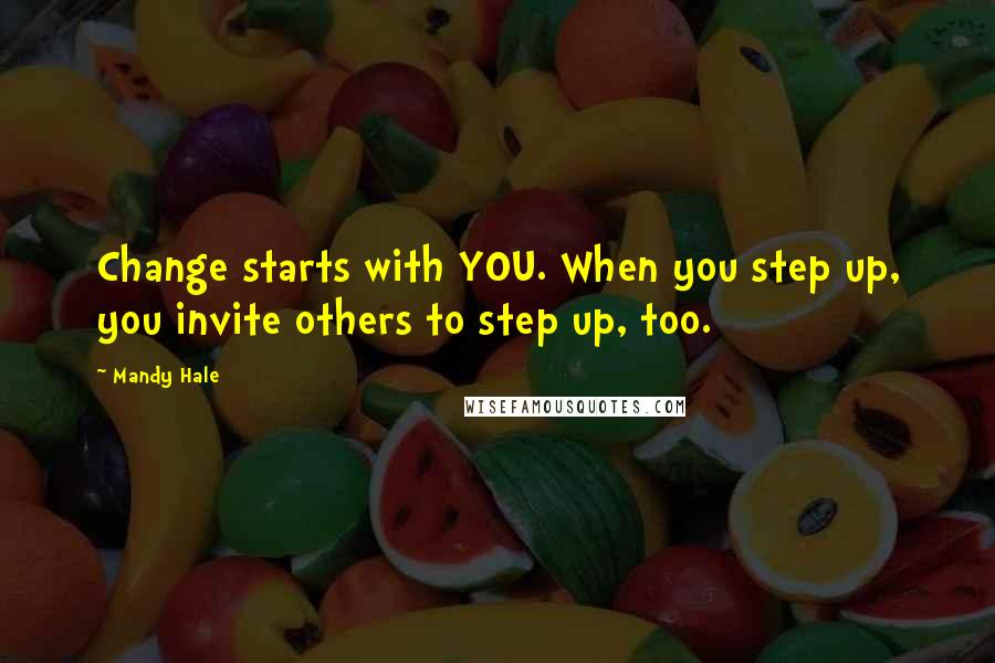 Mandy Hale Quotes: Change starts with YOU. When you step up, you invite others to step up, too.