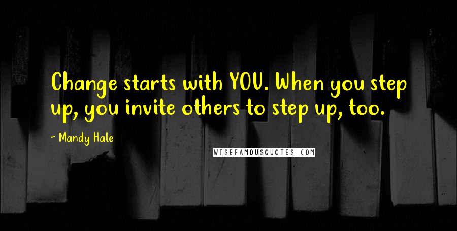 Mandy Hale Quotes: Change starts with YOU. When you step up, you invite others to step up, too.