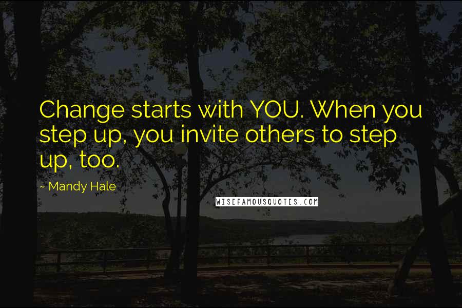 Mandy Hale Quotes: Change starts with YOU. When you step up, you invite others to step up, too.