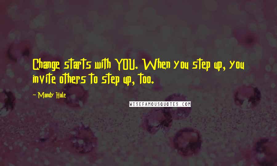 Mandy Hale Quotes: Change starts with YOU. When you step up, you invite others to step up, too.