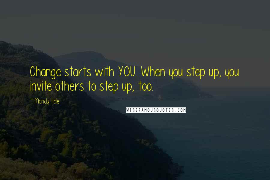 Mandy Hale Quotes: Change starts with YOU. When you step up, you invite others to step up, too.