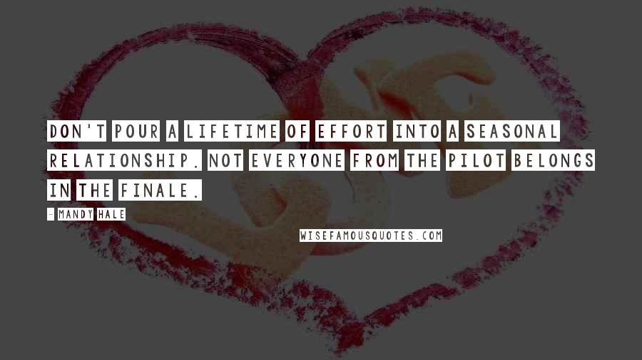 Mandy Hale Quotes: Don't pour a lifetime of effort into a seasonal relationship. Not everyone from the pilot belongs in the finale.