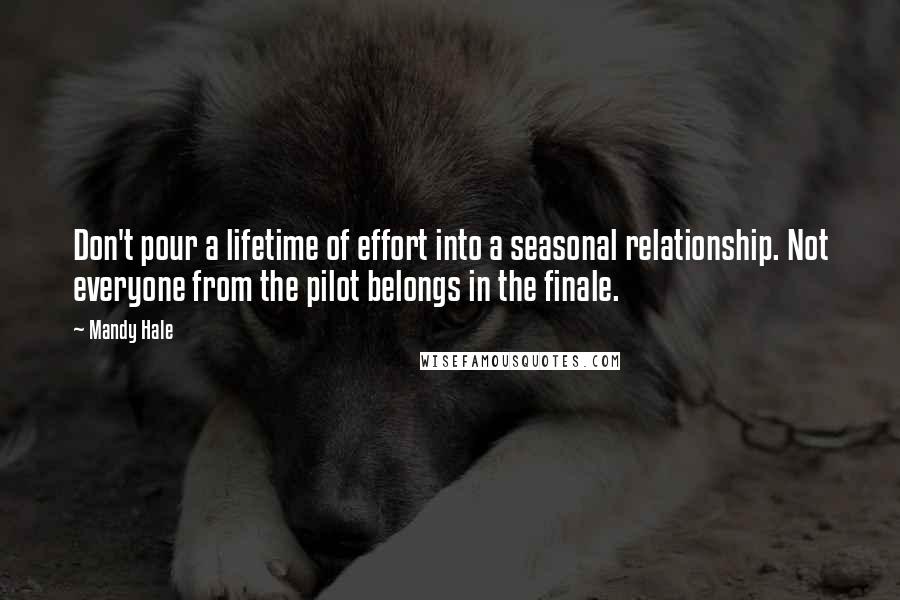 Mandy Hale Quotes: Don't pour a lifetime of effort into a seasonal relationship. Not everyone from the pilot belongs in the finale.