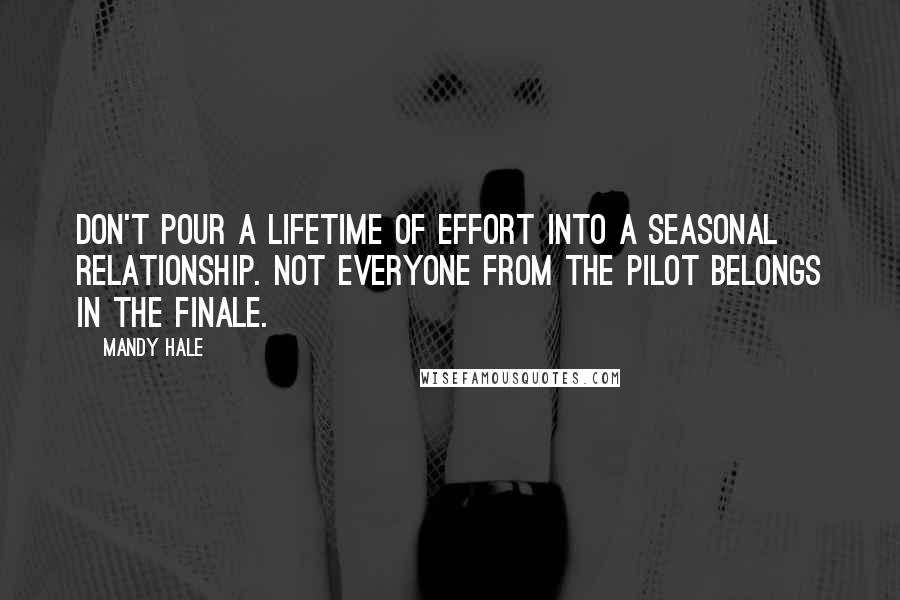 Mandy Hale Quotes: Don't pour a lifetime of effort into a seasonal relationship. Not everyone from the pilot belongs in the finale.