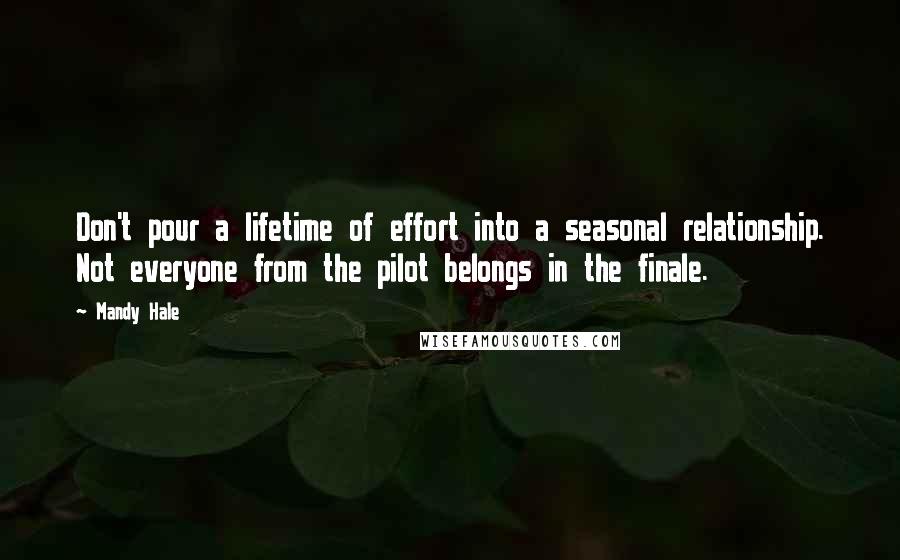 Mandy Hale Quotes: Don't pour a lifetime of effort into a seasonal relationship. Not everyone from the pilot belongs in the finale.