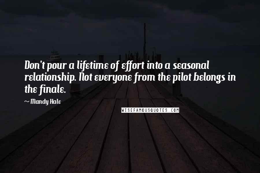 Mandy Hale Quotes: Don't pour a lifetime of effort into a seasonal relationship. Not everyone from the pilot belongs in the finale.