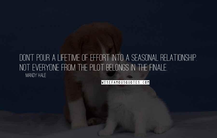 Mandy Hale Quotes: Don't pour a lifetime of effort into a seasonal relationship. Not everyone from the pilot belongs in the finale.