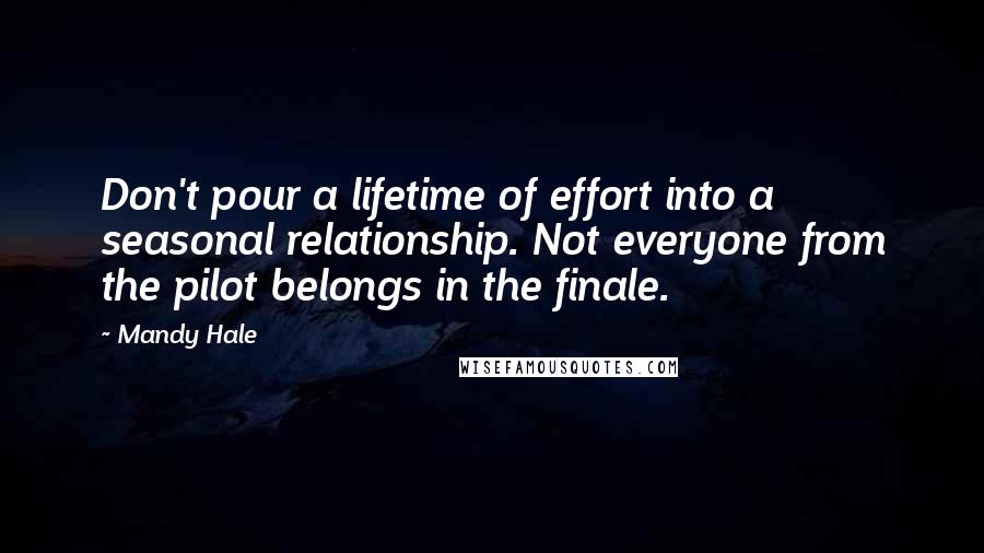 Mandy Hale Quotes: Don't pour a lifetime of effort into a seasonal relationship. Not everyone from the pilot belongs in the finale.