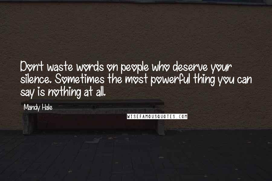 Mandy Hale Quotes: Don't waste words on people who deserve your silence. Sometimes the most powerful thing you can say is nothing at all.