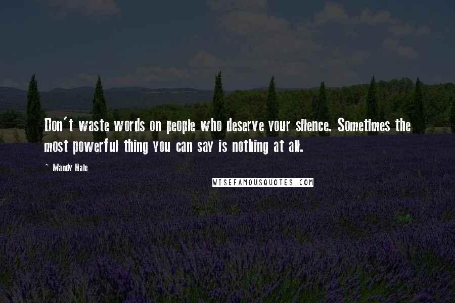 Mandy Hale Quotes: Don't waste words on people who deserve your silence. Sometimes the most powerful thing you can say is nothing at all.