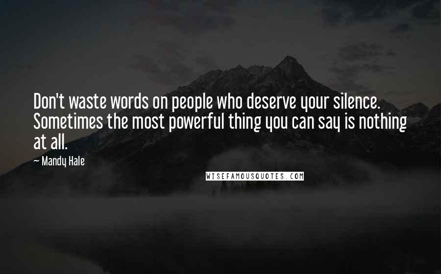 Mandy Hale Quotes: Don't waste words on people who deserve your silence. Sometimes the most powerful thing you can say is nothing at all.