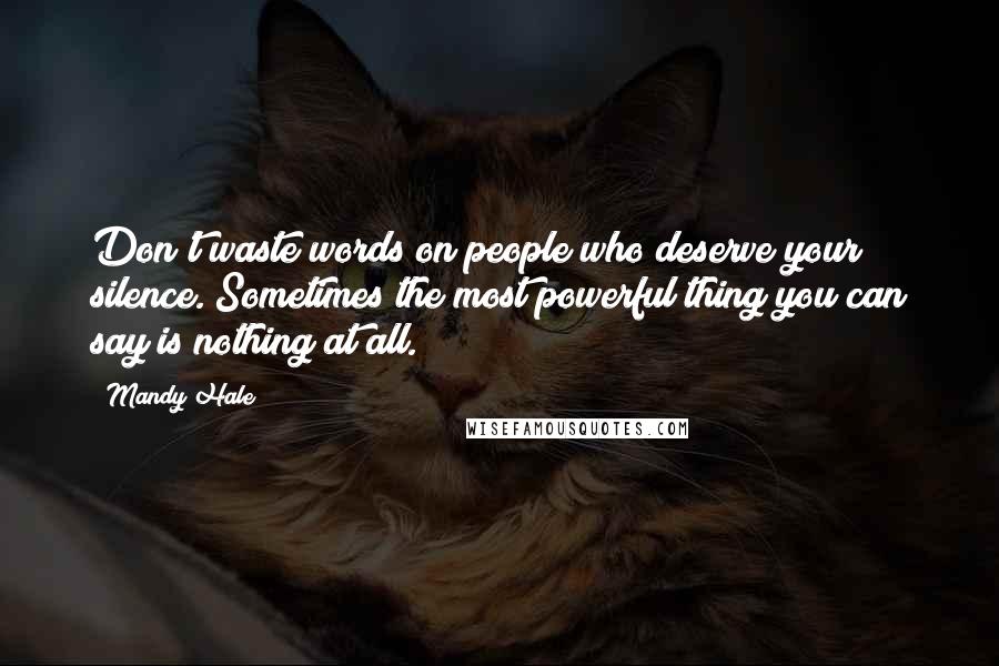 Mandy Hale Quotes: Don't waste words on people who deserve your silence. Sometimes the most powerful thing you can say is nothing at all.