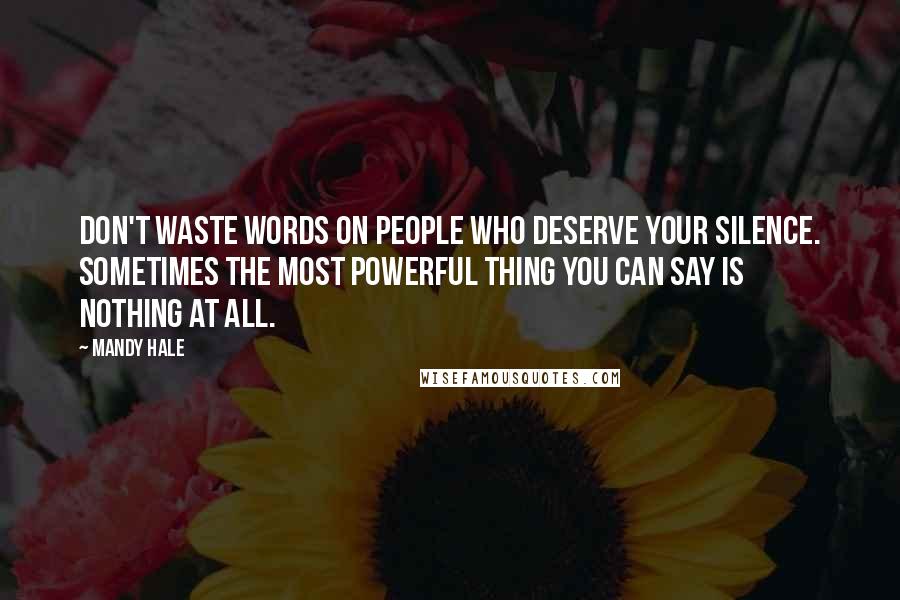 Mandy Hale Quotes: Don't waste words on people who deserve your silence. Sometimes the most powerful thing you can say is nothing at all.