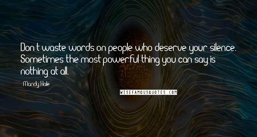 Mandy Hale Quotes: Don't waste words on people who deserve your silence. Sometimes the most powerful thing you can say is nothing at all.