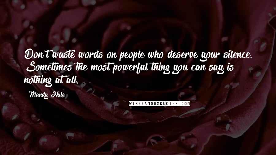 Mandy Hale Quotes: Don't waste words on people who deserve your silence. Sometimes the most powerful thing you can say is nothing at all.