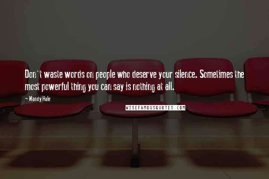 Mandy Hale Quotes: Don't waste words on people who deserve your silence. Sometimes the most powerful thing you can say is nothing at all.