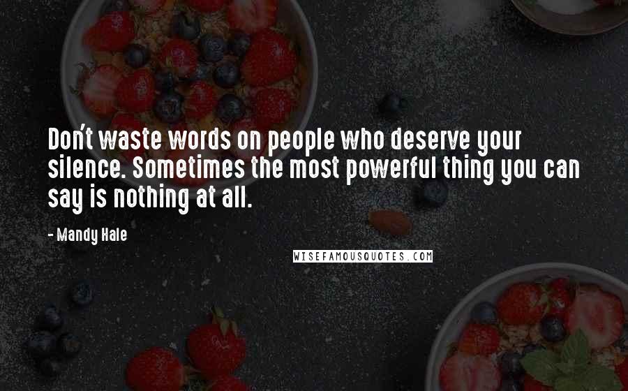 Mandy Hale Quotes: Don't waste words on people who deserve your silence. Sometimes the most powerful thing you can say is nothing at all.