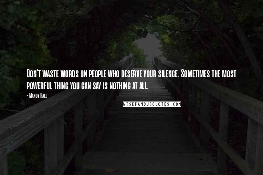 Mandy Hale Quotes: Don't waste words on people who deserve your silence. Sometimes the most powerful thing you can say is nothing at all.