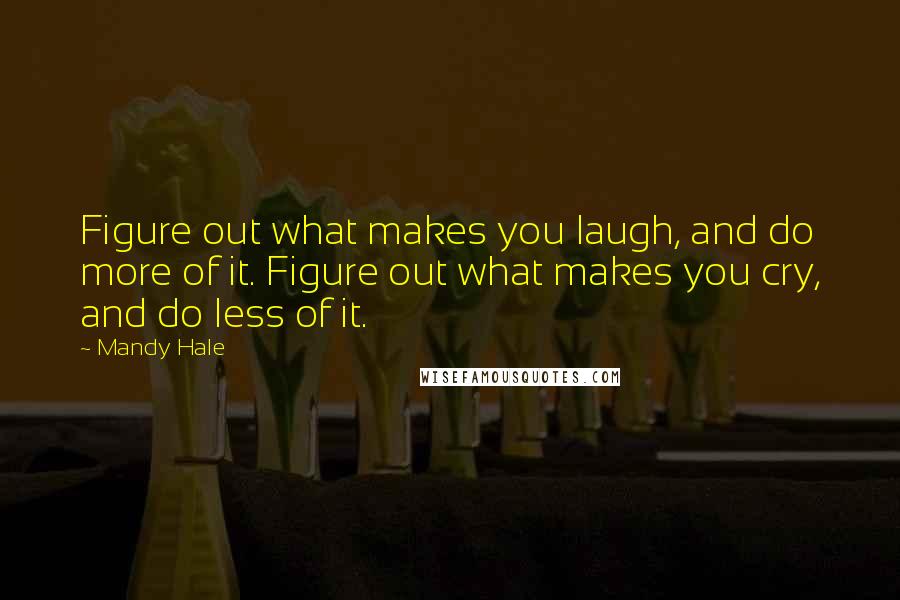 Mandy Hale Quotes: Figure out what makes you laugh, and do more of it. Figure out what makes you cry, and do less of it.