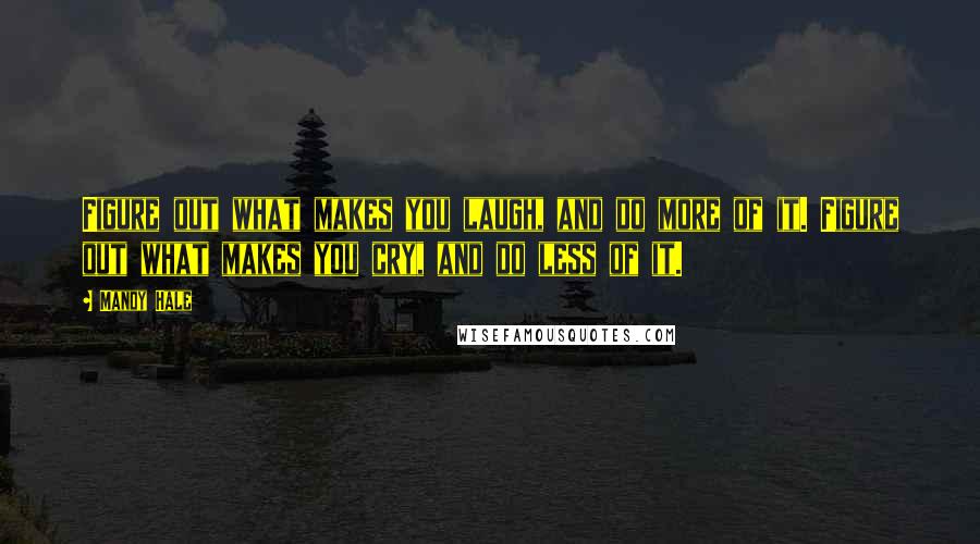 Mandy Hale Quotes: Figure out what makes you laugh, and do more of it. Figure out what makes you cry, and do less of it.