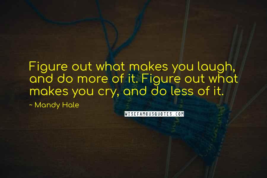 Mandy Hale Quotes: Figure out what makes you laugh, and do more of it. Figure out what makes you cry, and do less of it.