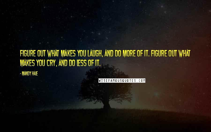 Mandy Hale Quotes: Figure out what makes you laugh, and do more of it. Figure out what makes you cry, and do less of it.