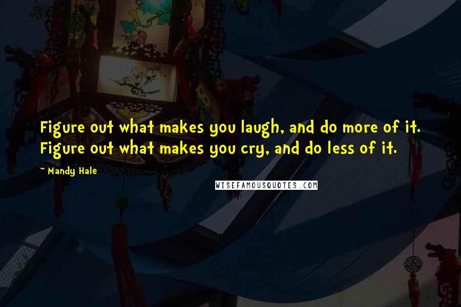 Mandy Hale Quotes: Figure out what makes you laugh, and do more of it. Figure out what makes you cry, and do less of it.