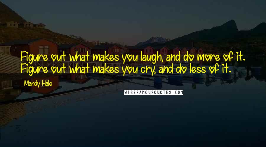 Mandy Hale Quotes: Figure out what makes you laugh, and do more of it. Figure out what makes you cry, and do less of it.