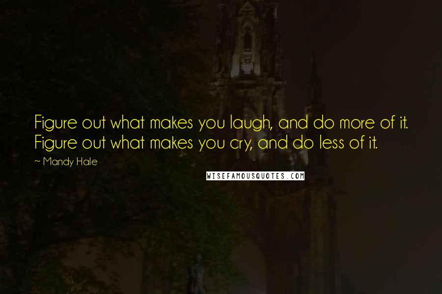 Mandy Hale Quotes: Figure out what makes you laugh, and do more of it. Figure out what makes you cry, and do less of it.