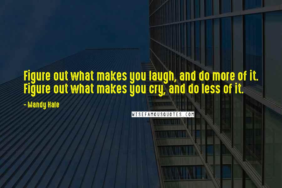 Mandy Hale Quotes: Figure out what makes you laugh, and do more of it. Figure out what makes you cry, and do less of it.