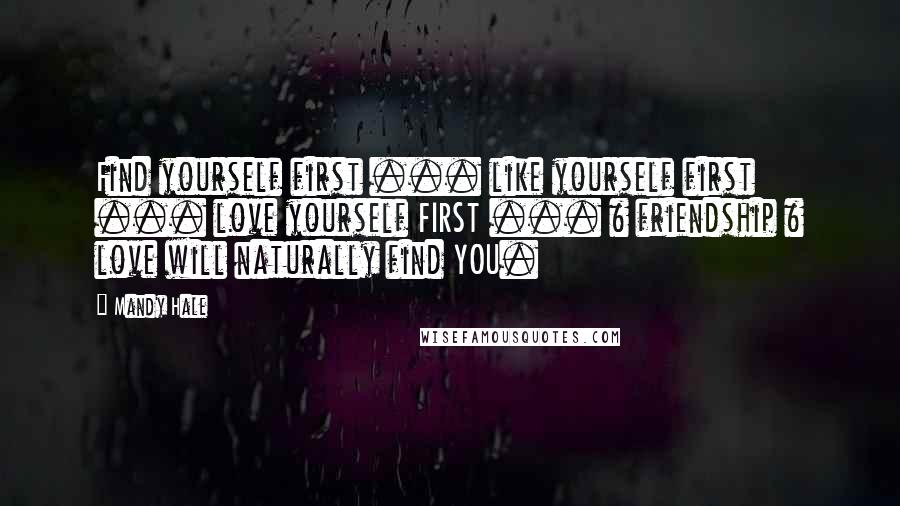 Mandy Hale Quotes: Find yourself first ... like yourself first ... love yourself FIRST ... & friendship & love will naturally find YOU.