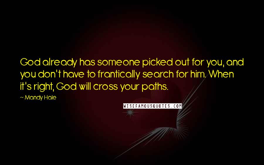 Mandy Hale Quotes: God already has someone picked out for you, and you don't have to frantically search for him. When it's right, God will cross your paths.