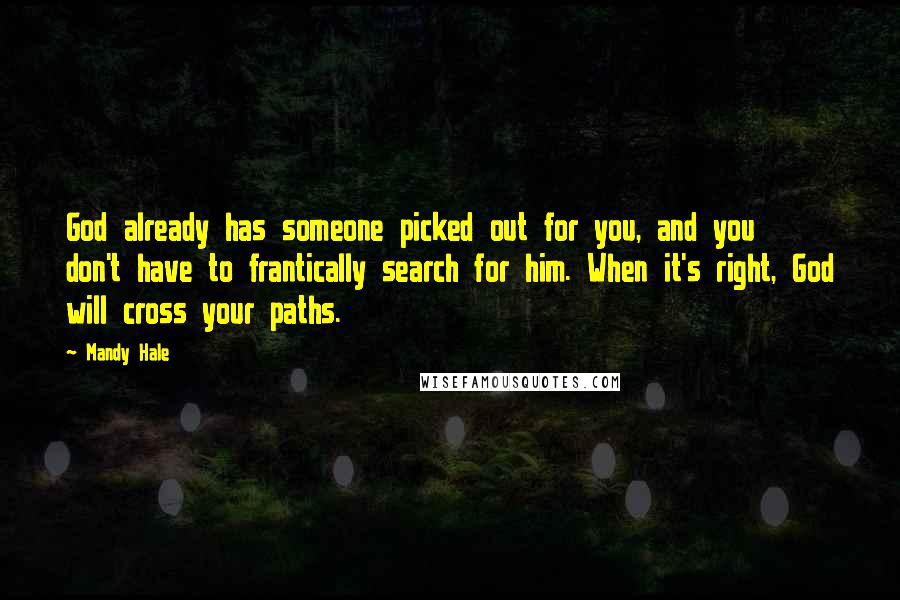 Mandy Hale Quotes: God already has someone picked out for you, and you don't have to frantically search for him. When it's right, God will cross your paths.