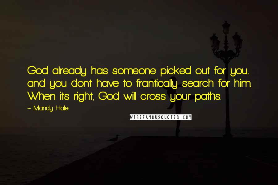 Mandy Hale Quotes: God already has someone picked out for you, and you don't have to frantically search for him. When it's right, God will cross your paths.