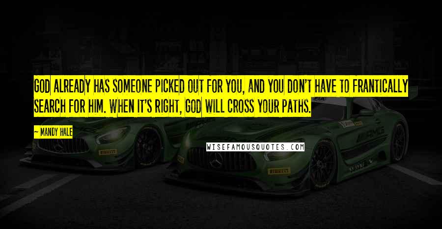 Mandy Hale Quotes: God already has someone picked out for you, and you don't have to frantically search for him. When it's right, God will cross your paths.