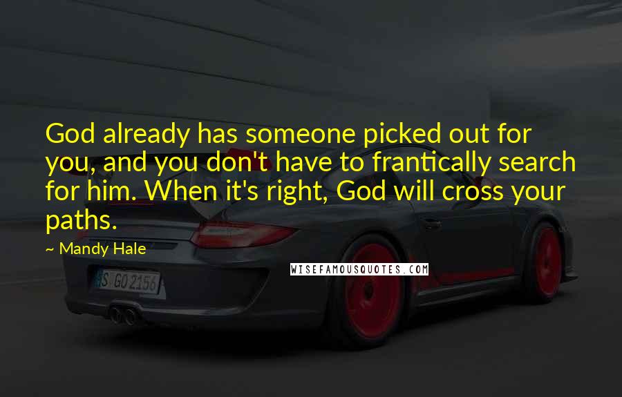 Mandy Hale Quotes: God already has someone picked out for you, and you don't have to frantically search for him. When it's right, God will cross your paths.