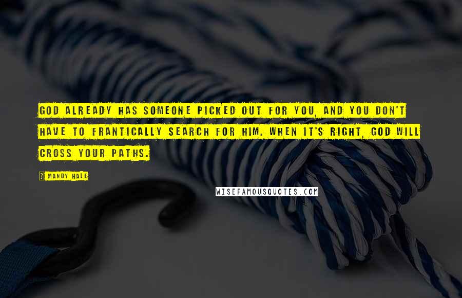 Mandy Hale Quotes: God already has someone picked out for you, and you don't have to frantically search for him. When it's right, God will cross your paths.