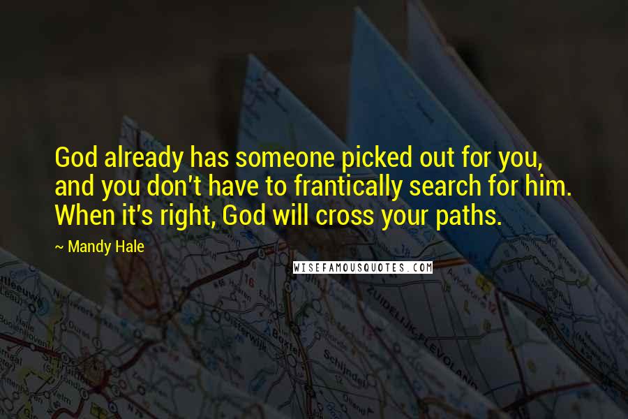 Mandy Hale Quotes: God already has someone picked out for you, and you don't have to frantically search for him. When it's right, God will cross your paths.