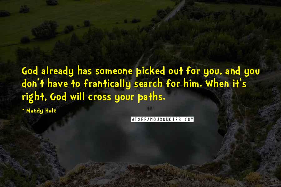 Mandy Hale Quotes: God already has someone picked out for you, and you don't have to frantically search for him. When it's right, God will cross your paths.